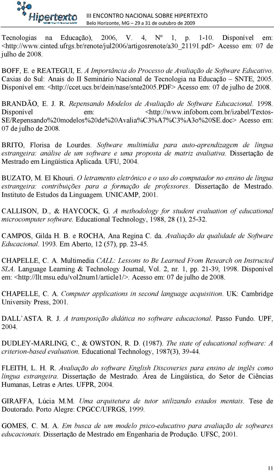 pdf> Acesso em: 07 de julho de 2008. BRANDÃO, E. J. R. Repensando Modelos de Avaliação de Software Educacional. 1998. Disponível em: <http://www.infobom.com.