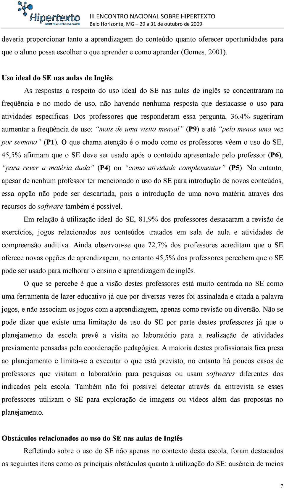 para atividades específicas. Dos professores que responderam essa pergunta, 36,4% sugeriram aumentar a freqüência de uso: mais de uma visita mensal (P9) e até pelo menos uma vez por semana (P1).