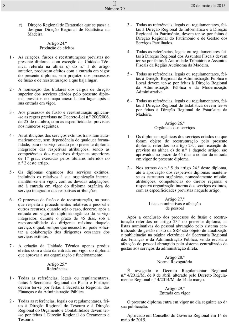 º 1 do artigo anterior, produzem efeitos com a entrada em vigor do presente diploma, sem prejuízo dos processos de fusão e de reestruturação a que haja lugar.