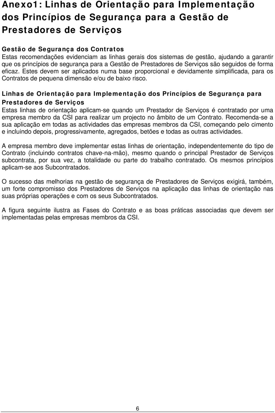 Estes devem ser aplicados numa base proporcional e devidamente simplificada, para os Contratos de pequena dimensão e/ou de baixo risco.