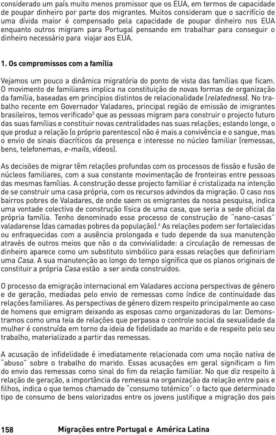 necessário para viajar aos EUA. 1. Os compromissos com a família Vejamos um pouco a dinâmica migratória do ponto de vista das famílias que ficam.