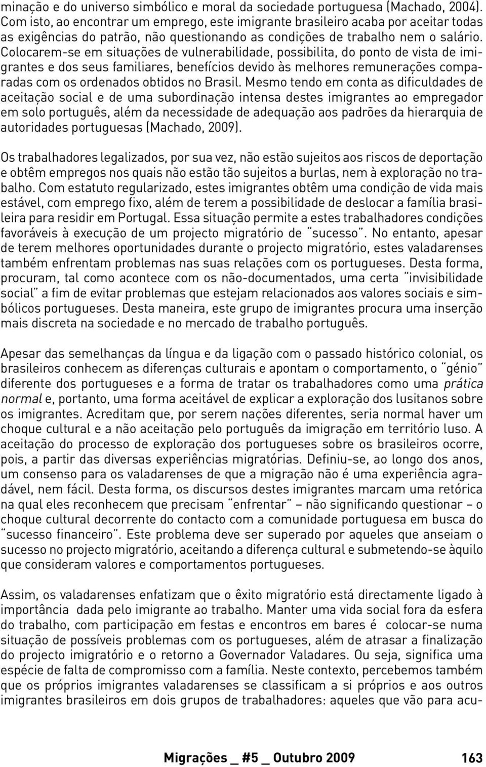 Colocarem-se em situações de vulnerabilidade, possibilita, do ponto de vista de imigrantes e dos seus familiares, benefícios devido às melhores remunerações comparadas com os ordenados obtidos no