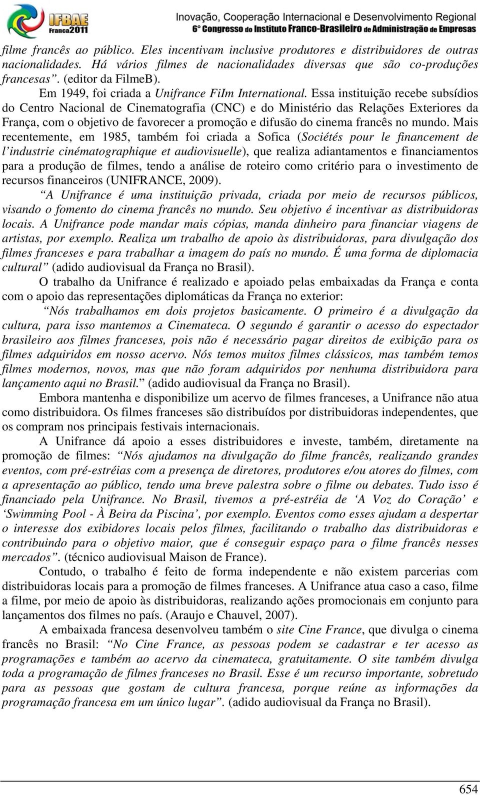 Essa instituição recebe subsídios do Centro Nacional de Cinematografia (CNC) e do Ministério das Relações Exteriores da França, com o objetivo de favorecer a promoção e difusão do cinema francês no