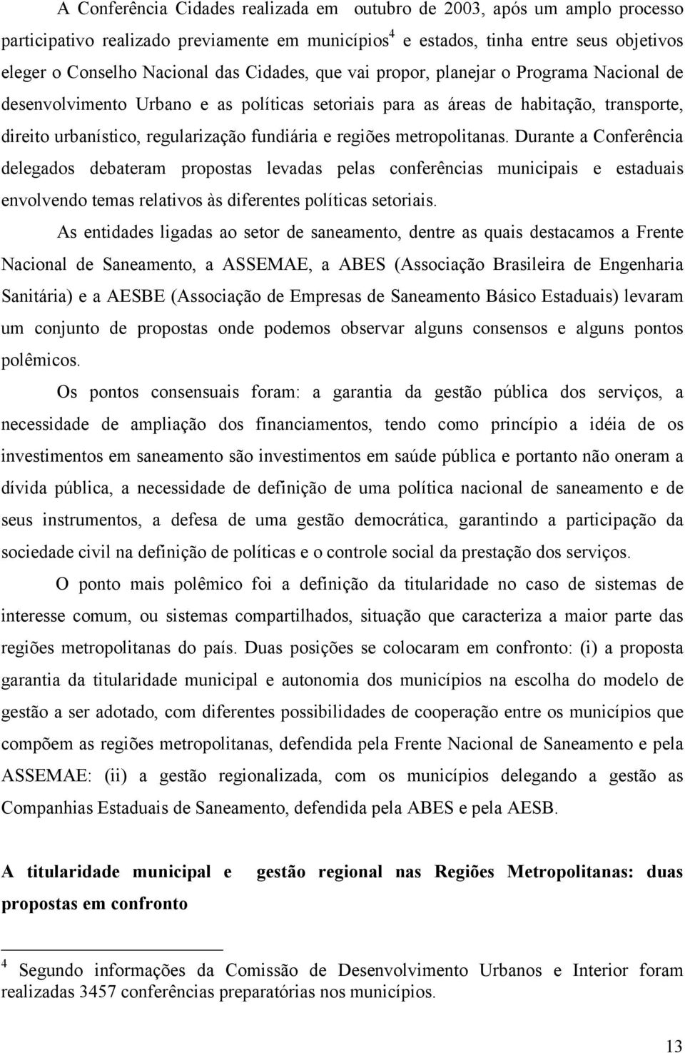 metropolitanas. Durante a Conferência delegados debateram propostas levadas pelas conferências municipais e estaduais envolvendo temas relativos às diferentes políticas setoriais.