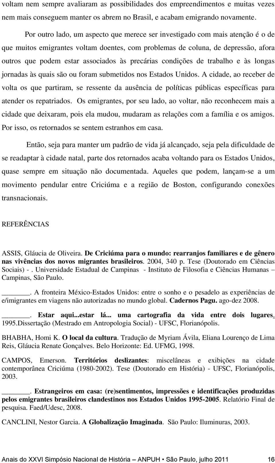 precárias condições de trabalho e às longas jornadas às quais são ou foram submetidos nos Estados Unidos.