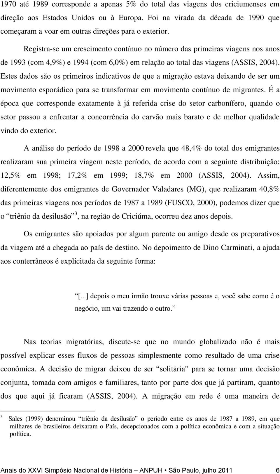 Registra-se um crescimento contínuo no número das primeiras viagens nos anos de 1993 (com 4,9%) e 1994 (com 6,0%) em relação ao total das viagens (ASSIS, 2004).