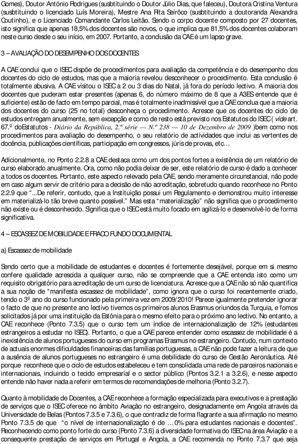 Sendo o corpo docente composto por 27 docentes, isto significa que apenas 18,5% dos docentes são novos, o que implica que 81,5% dos docentes colaboram neste curso desde o seu início, em 2007.