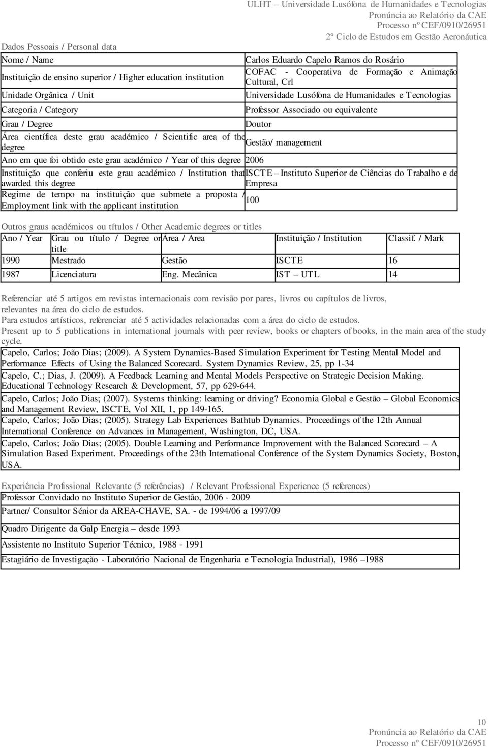 Doutor Área científica deste grau académico / Scientific area of the degree Gestão/ management Ano em que foi obtido este grau académico / Year of this degree 2006 Instituição que conferiu este grau