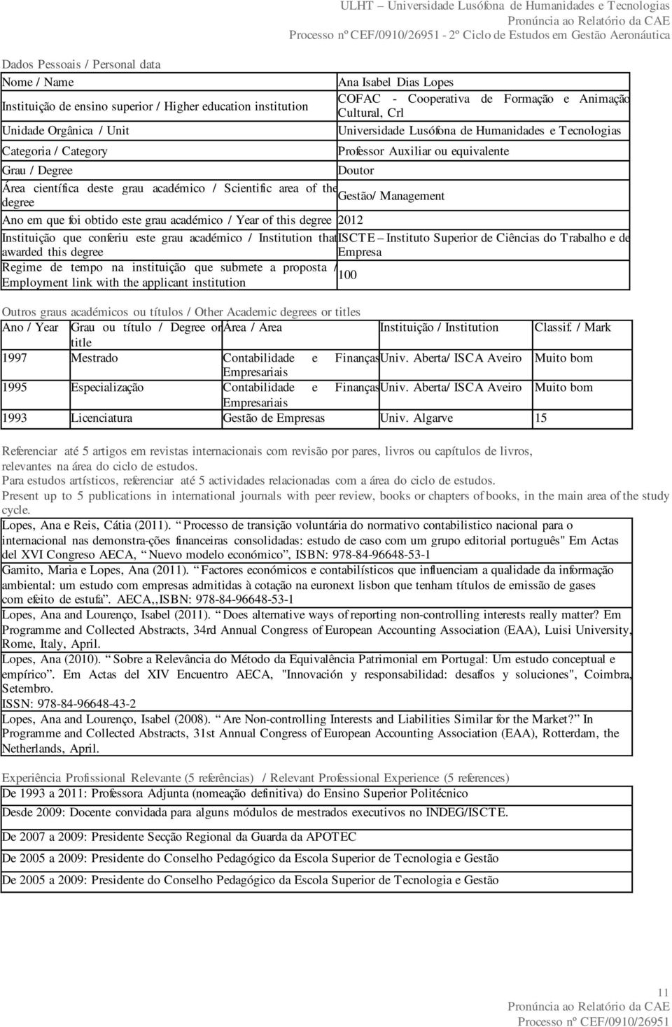 científica deste grau académico / Scientific area of the degree Gestão/ Management Ano em que foi obtido este grau académico / Year of this degree 2012 Instituição que conferiu este grau académico /