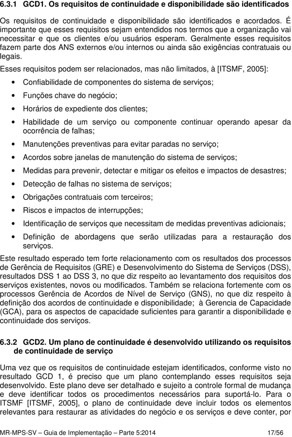 Geralmente esses requisitos fazem parte dos ANS externos e/ou internos ou ainda são exigências contratuais ou legais.