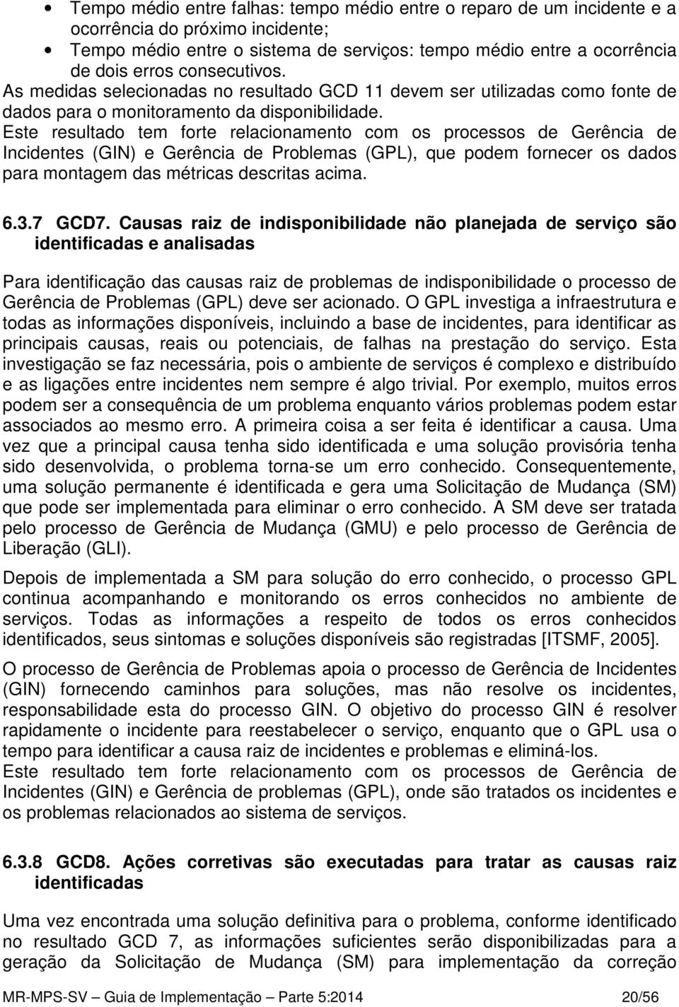 Este resultado tem forte relacionamento com os processos de Gerência de Incidentes (GIN) e Gerência de Problemas (GPL), que podem fornecer os dados para montagem das métricas descritas acima. 6.3.