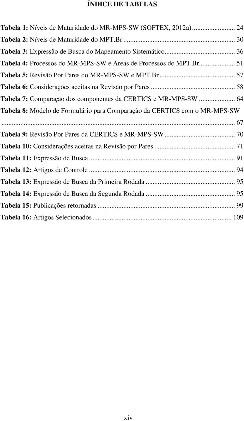 .. 58 Tabela 7: Comparação dos componentes da CERTICS e MR-MPS-SW... 64 Tabela 8: Modelo de Formulário para Comparação da CERTICS com o MR-MPS-SW.