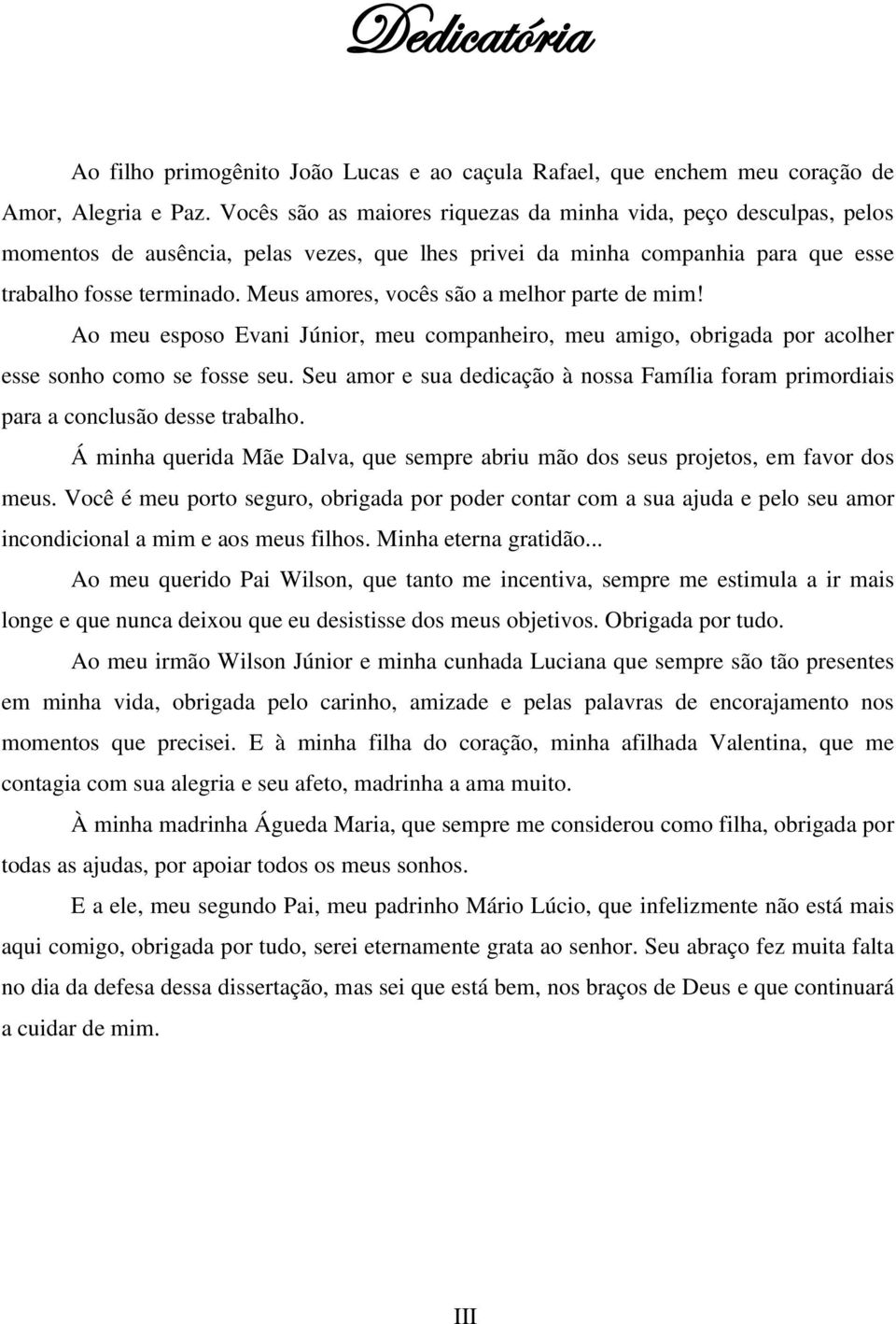 Meus amores, vocês são a melhor parte de mim! Ao meu esposo Evani Júnior, meu companheiro, meu amigo, obrigada por acolher esse sonho como se fosse seu.