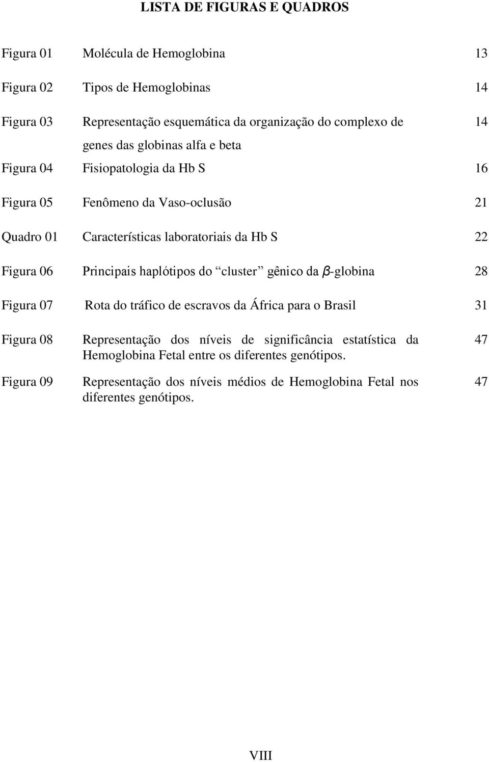 06 Principais haplótipos do cluster gênico da β-globina 28 Figura 07 Rota do tráfico de escravos da África para o Brasil 31 Figura 08 Figura 09 Representação dos