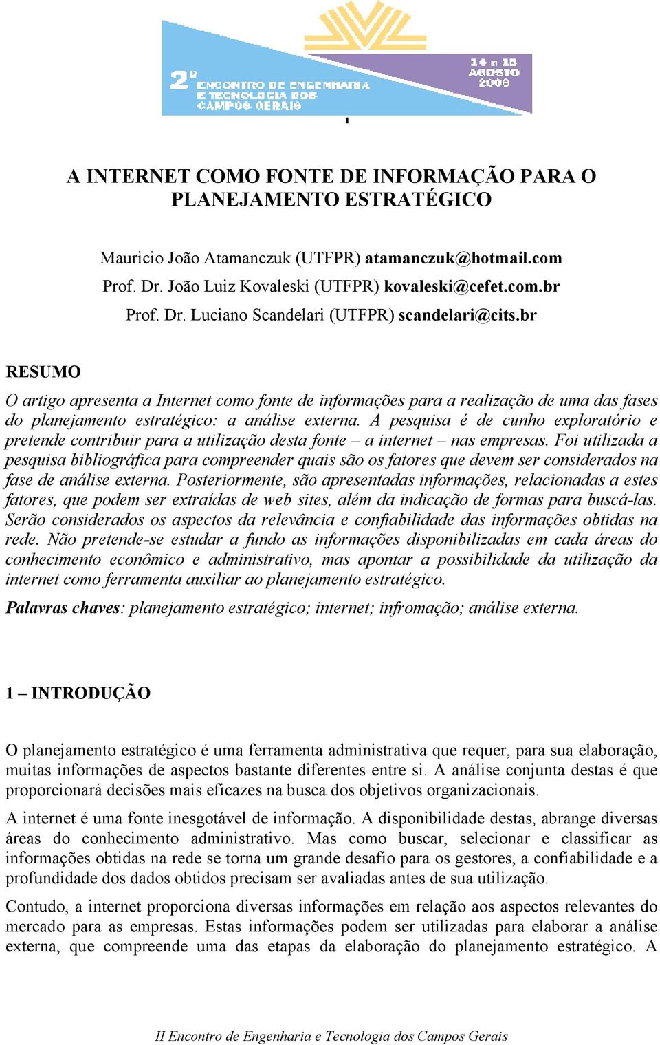 A pesquisa é de cunho exploratório e pretende contribuir para a utilização desta fonte a internet nas empresas.