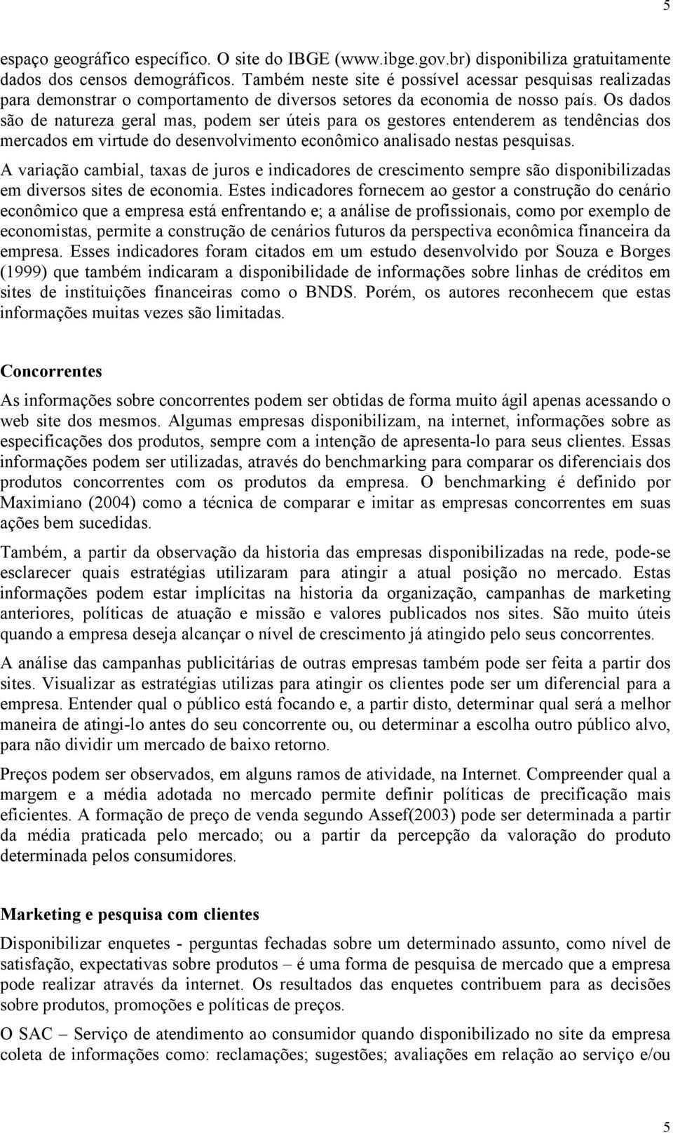 Os dados são de natureza geral mas, podem ser úteis para os gestores entenderem as tendências dos mercados em virtude do desenvolvimento econômico analisado nestas pesquisas.