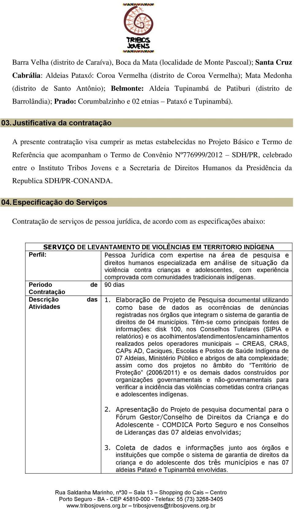 Justificativa da contratação A presente contratação visa cumprir as metas estabelecidas no Projeto Básico e Termo de Referência que acompanham o Termo de Convênio Nº776999/2012 SDH/PR, celebrado