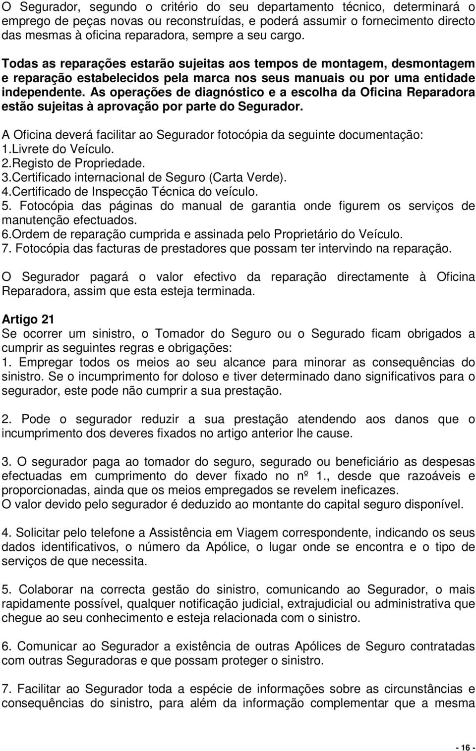 As operações de diagnóstico e a escolha da Oficina Reparadora estão sujeitas à aprovação por parte do Segurador. A Oficina deverá facilitar ao Segurador fotocópia da seguinte documentação: 1.