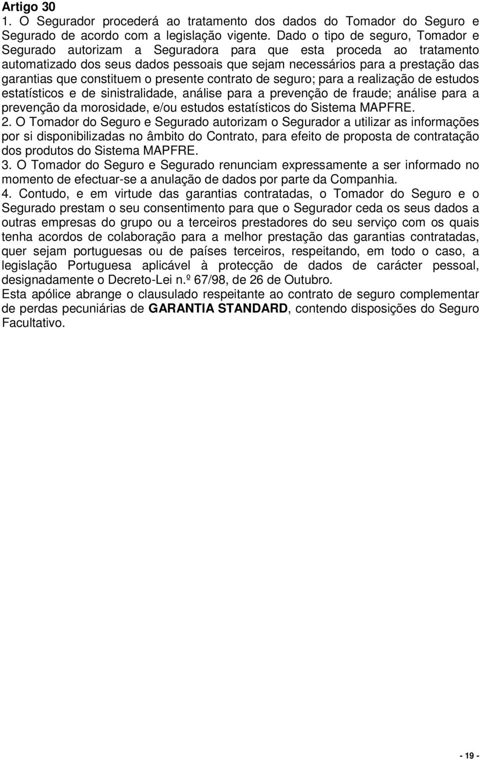 constituem o presente contrato de seguro; para a realização de estudos estatísticos e de sinistralidade, análise para a prevenção de fraude; análise para a prevenção da morosidade, e/ou estudos