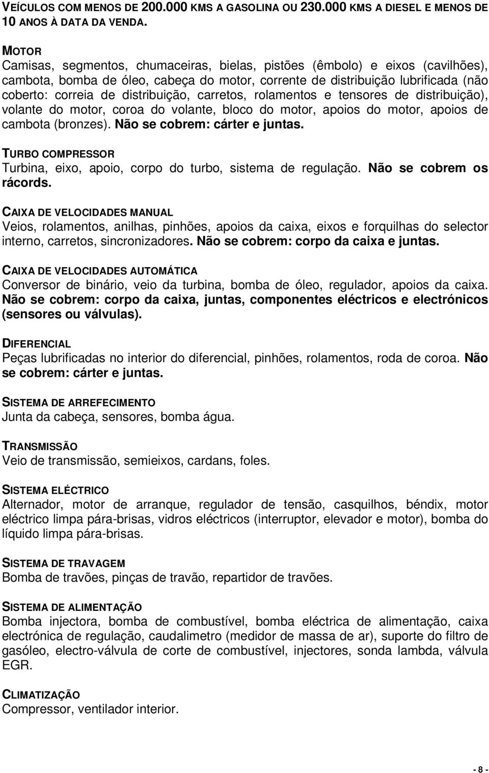 distribuição, carretos, rolamentos e tensores de distribuição), volante do motor, coroa do volante, bloco do motor, apoios do motor, apoios de cambota (bronzes). Não se cobrem: cárter e juntas.