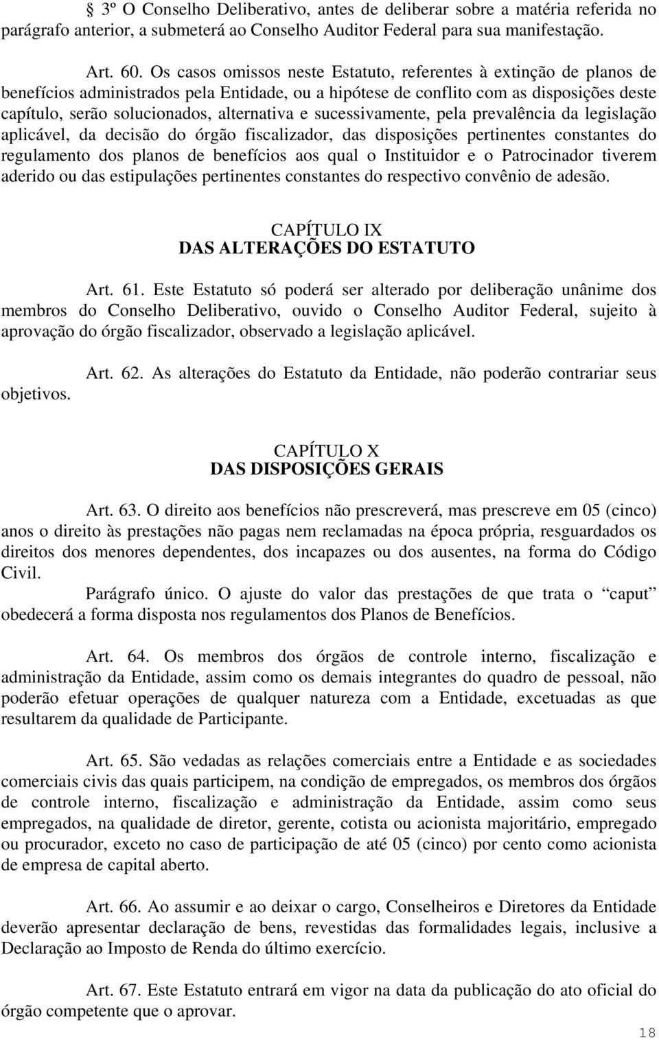 alternativa e sucessivamente, pela prevalência da legislação aplicável, da decisão do órgão fiscalizador, das disposições pertinentes constantes do regulamento dos planos de benefícios aos qual o