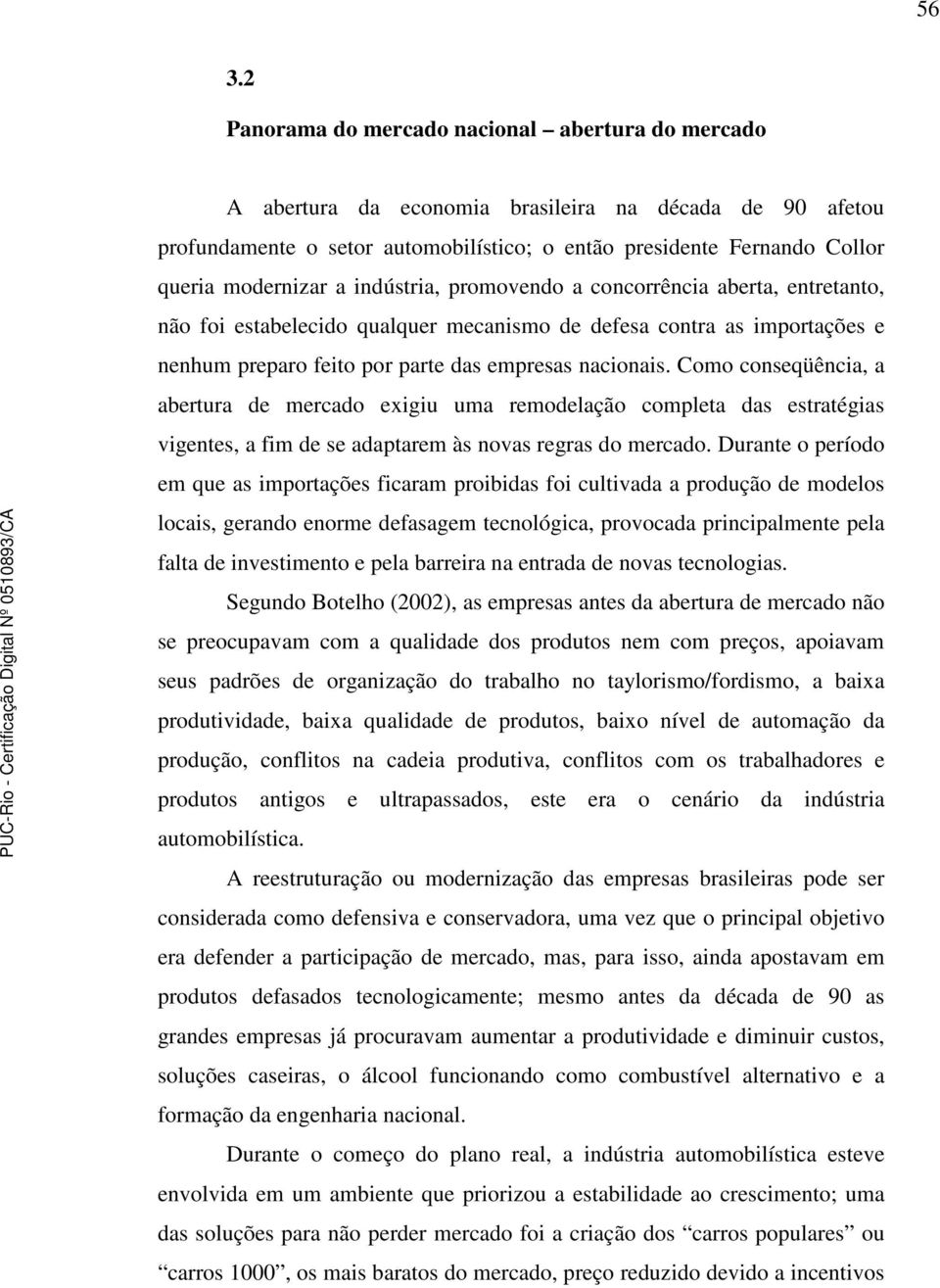 Como conseqüência, a abertura de mercado exigiu uma remodelação completa das estratégias vigentes, a fim de se adaptarem às novas regras do mercado.