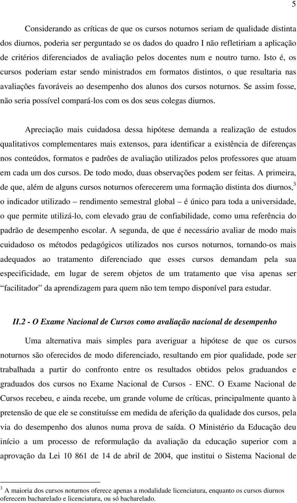 Isto é, os cursos poderiam estar sendo ministrados em formatos distintos, o que resultaria nas avaliações favoráveis ao desempenho dos alunos dos cursos noturnos.