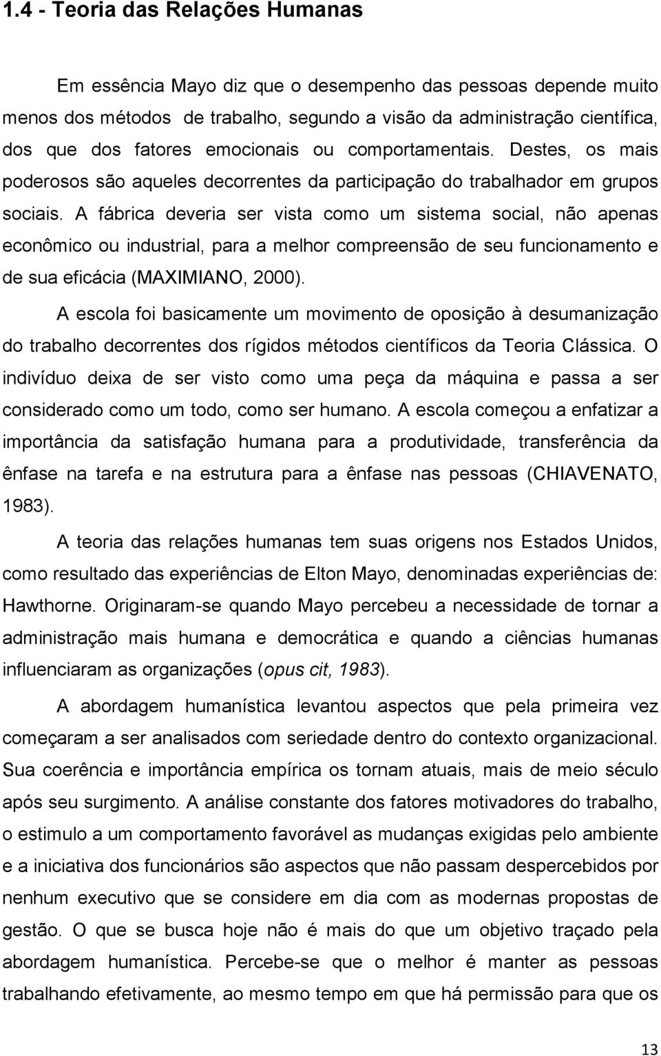 A fábrica deveria ser vista como um sistema social, não apenas econômico ou industrial, para a melhor compreensão de seu funcionamento e de sua eficácia (MAXIMIANO, 2000).