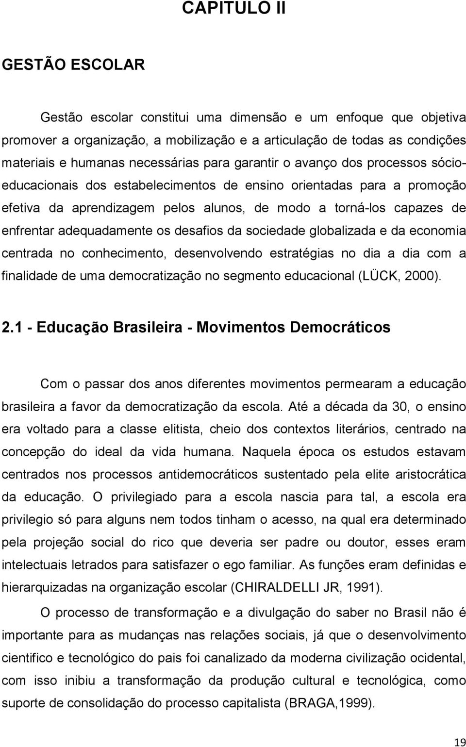 adequadamente os desafios da sociedade globalizada e da economia centrada no conhecimento, desenvolvendo estratégias no dia a dia com a finalidade de uma democratização no segmento educacional (LÜCK,