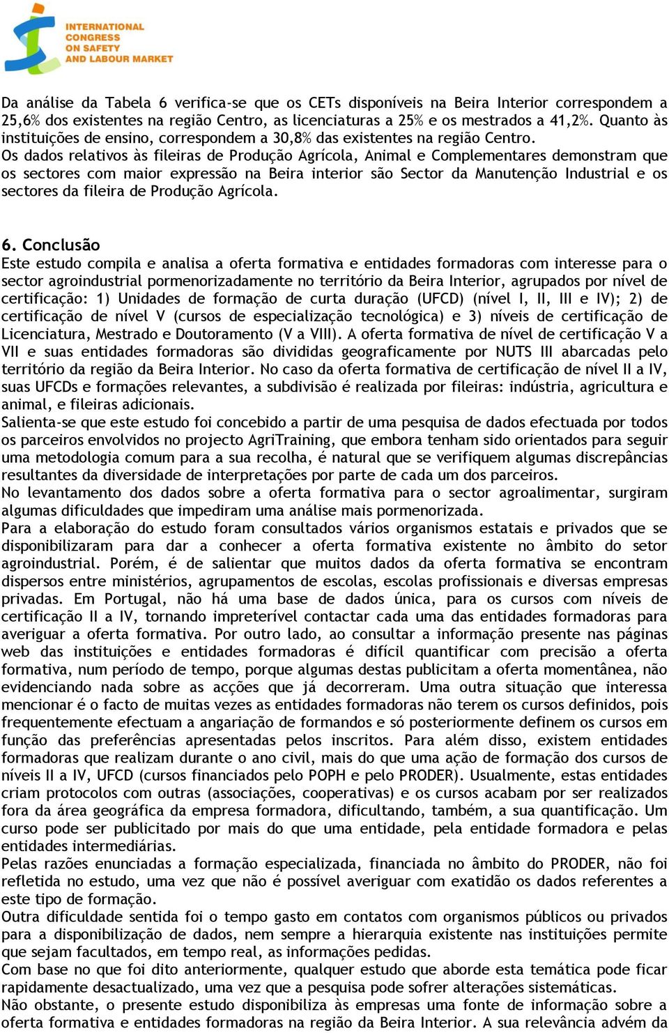 Os dados relativos às fileiras de Produção Agrícola, Animal e Complementares demonstram que os sectores com maior expressão na Beira interior são Sector da Manutenção Industrial e os sectores da