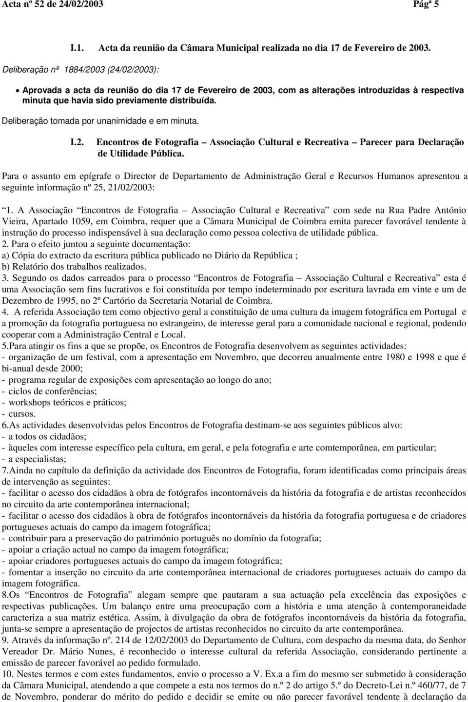 Para o assunto em epígrafe o Director de Departamento de Administração Geral e Recursos Humanos apresentou a seguinte informação nº 25, 21/02/2003: 1.