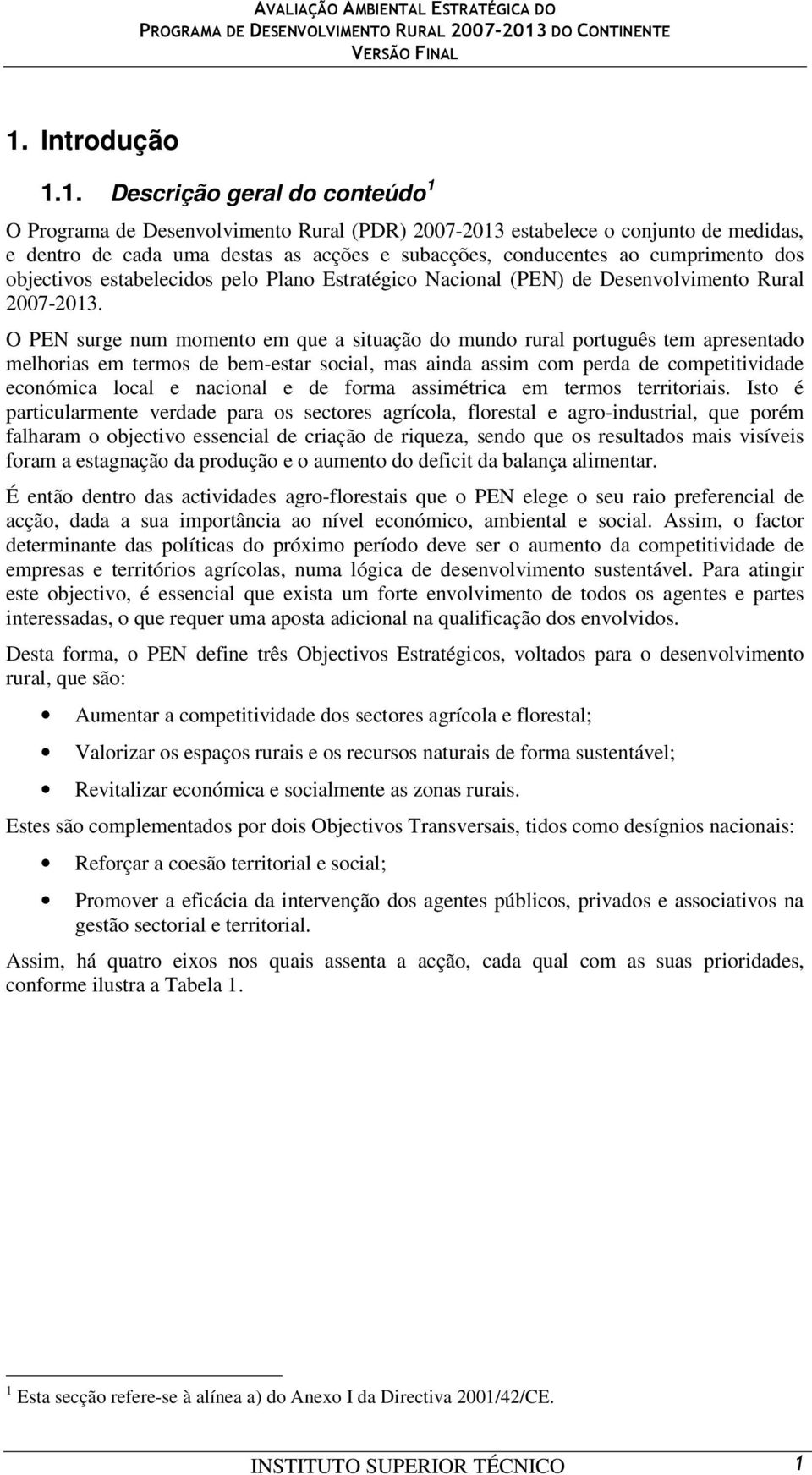 O PEN surge num momento em que a situação do mundo rural português tem apresentado melhorias em termos de bem-estar social, mas ainda assim com perda de competitividade económica local e nacional e