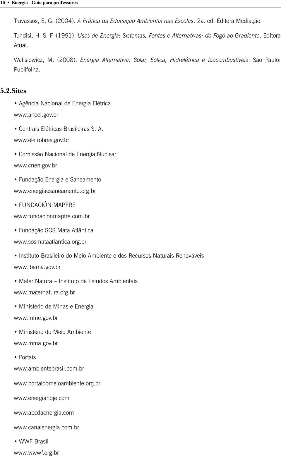 São Paulo: Publifolha. 5.2.Sites Agência Nacional de Energia Elétrica www.aneel.gov.br Centrais Elétricas Brasileiras S. A. www.eletrobras.gov.br Comissão Nacional de Energia Nuclear www.cnen.gov.br Fundação Energia e Saneamento www.