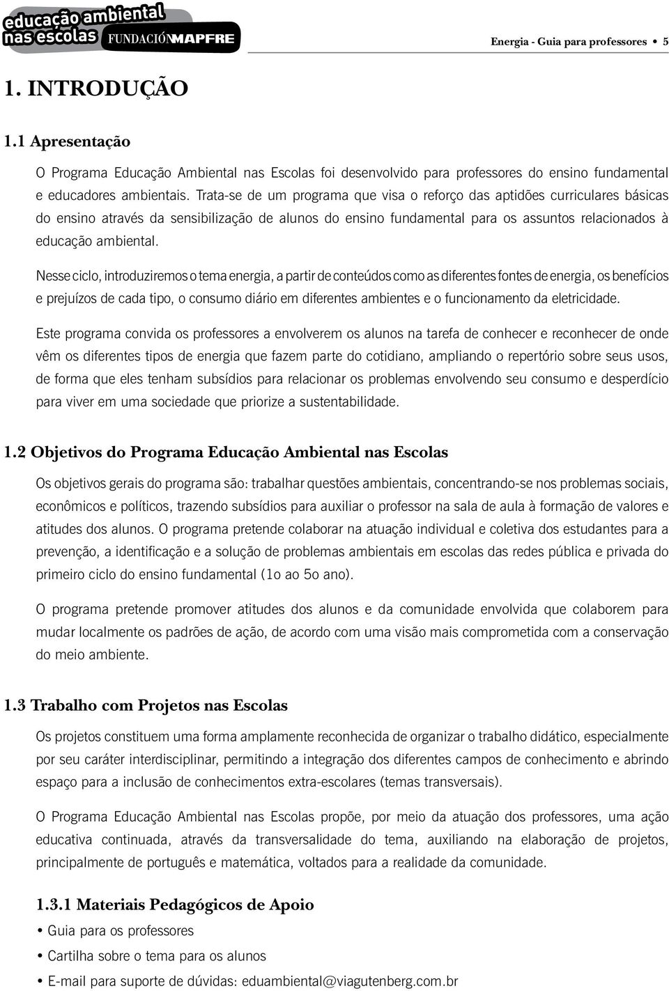 Nesse ciclo, introduziremos o tema energia, a partir de conteúdos como as diferentes fontes de energia, os benefícios e prejuízos de cada tipo, o consumo diário em diferentes ambientes e o