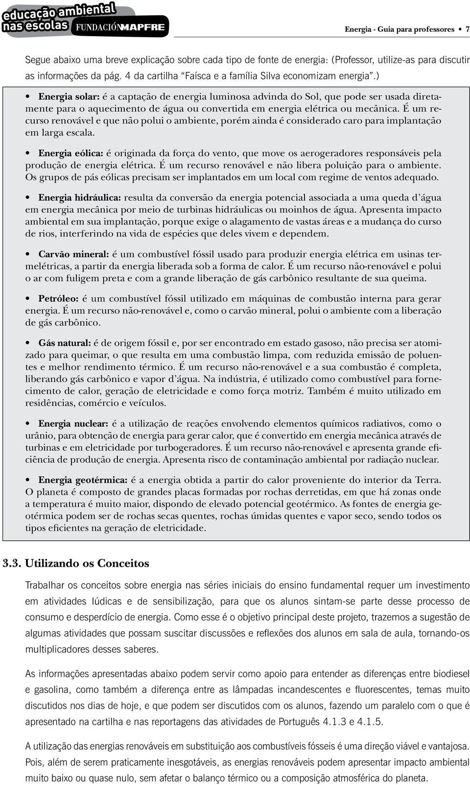 ) Energia solar: é a captação de energia luminosa advinda do Sol, que pode ser usada diretamente para o aquecimento de água ou convertida em energia elétrica ou mecânica.