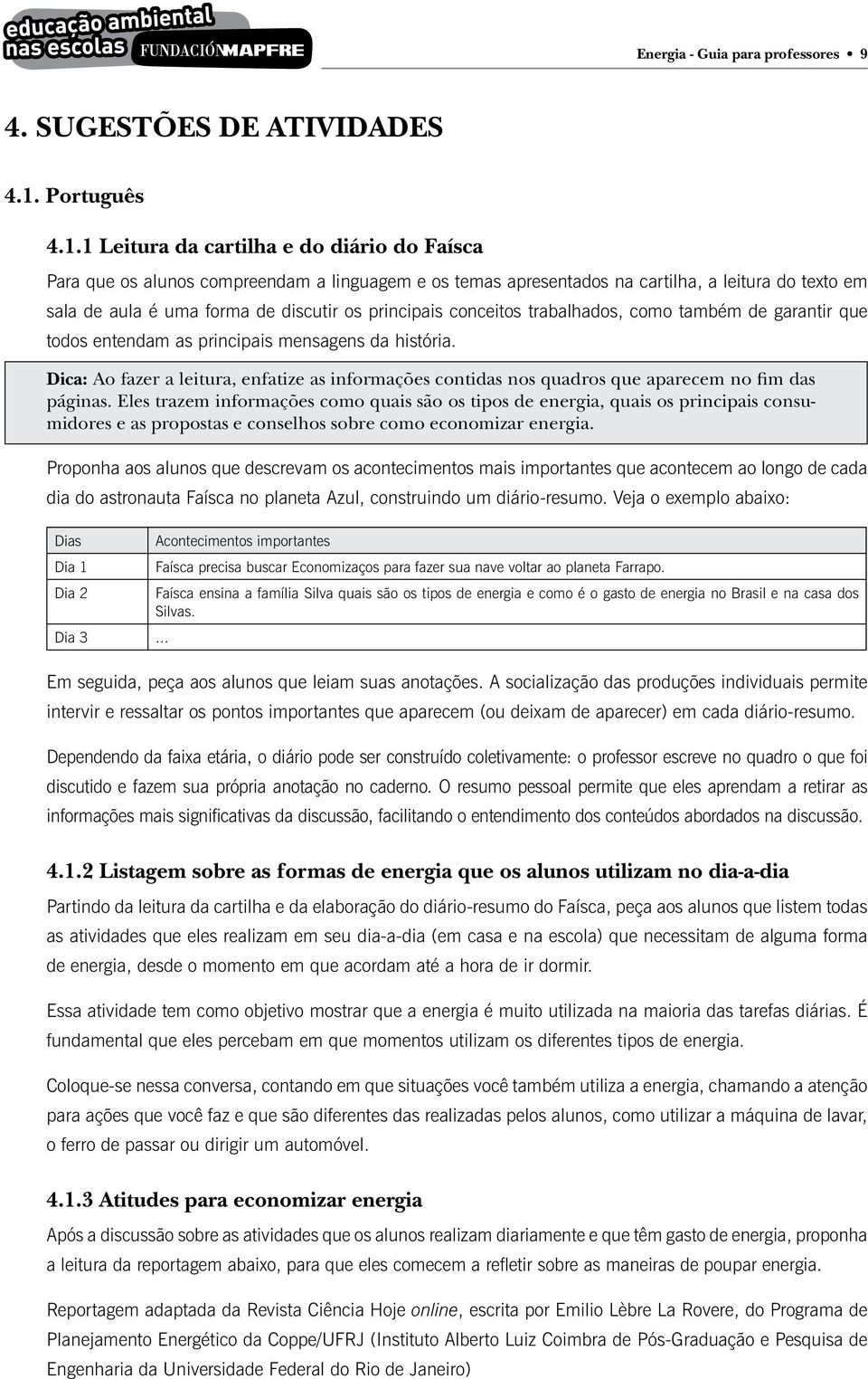 1 Leitura da cartilha e do diário do Faísca Para que os alunos compreendam a linguagem e os temas apresentados na cartilha, a leitura do texto em sala de aula é uma forma de discutir os principais