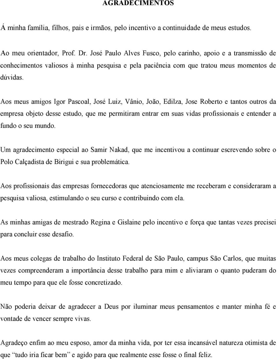 Aos meus amigos Igor Pascoal, José Luiz, Vânio, João, Edilza, Jose Roberto e tantos outros da empresa objeto desse estudo, que me permitiram entrar em suas vidas profissionais e entender a fundo o