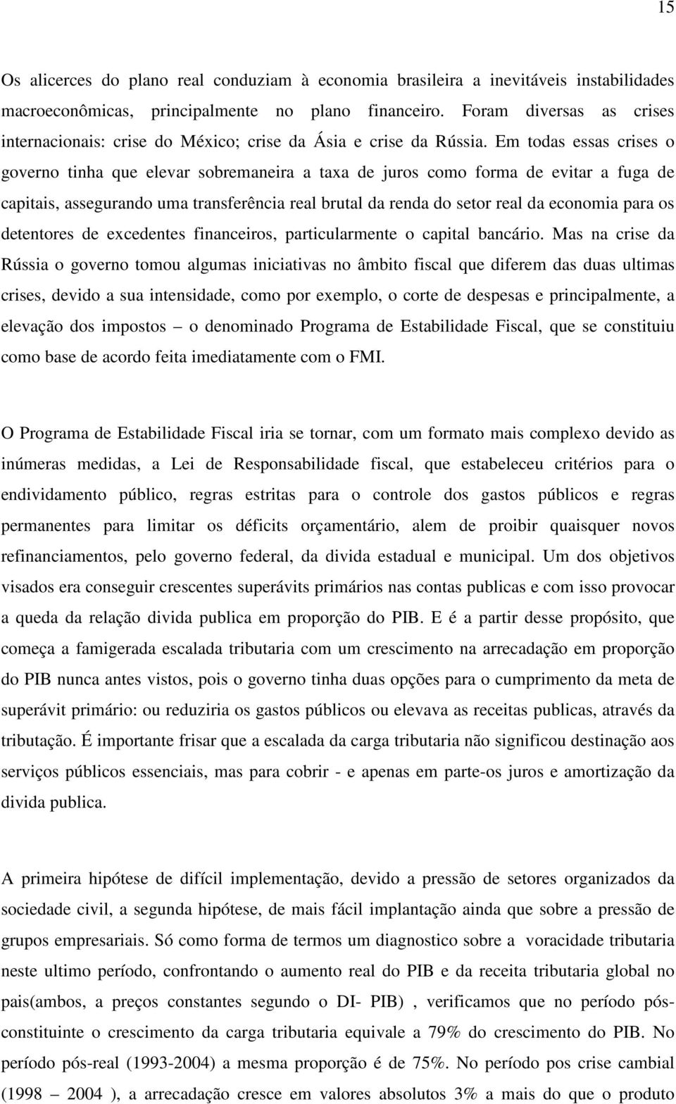 Em todas essas crises o governo tinha que elevar sobremaneira a taxa de juros como forma de evitar a fuga de capitais, assegurando uma transferência real brutal da renda do setor real da economia