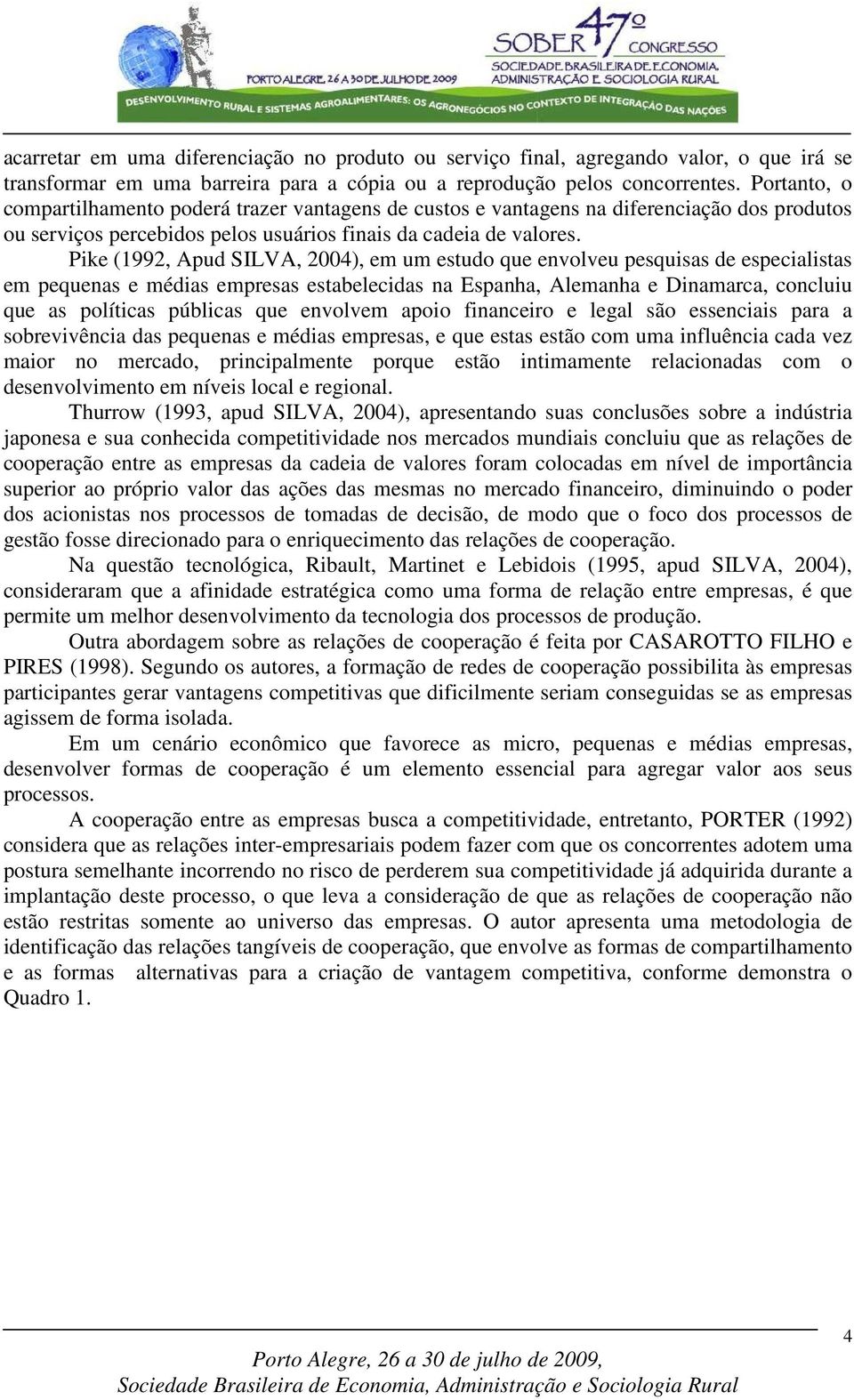 Pike (1992, Apud SILVA, 2004), em um estudo que envolveu pesquisas de especialistas em pequenas e médias empresas estabelecidas na Espanha, Alemanha e Dinamarca, concluiu que as políticas públicas