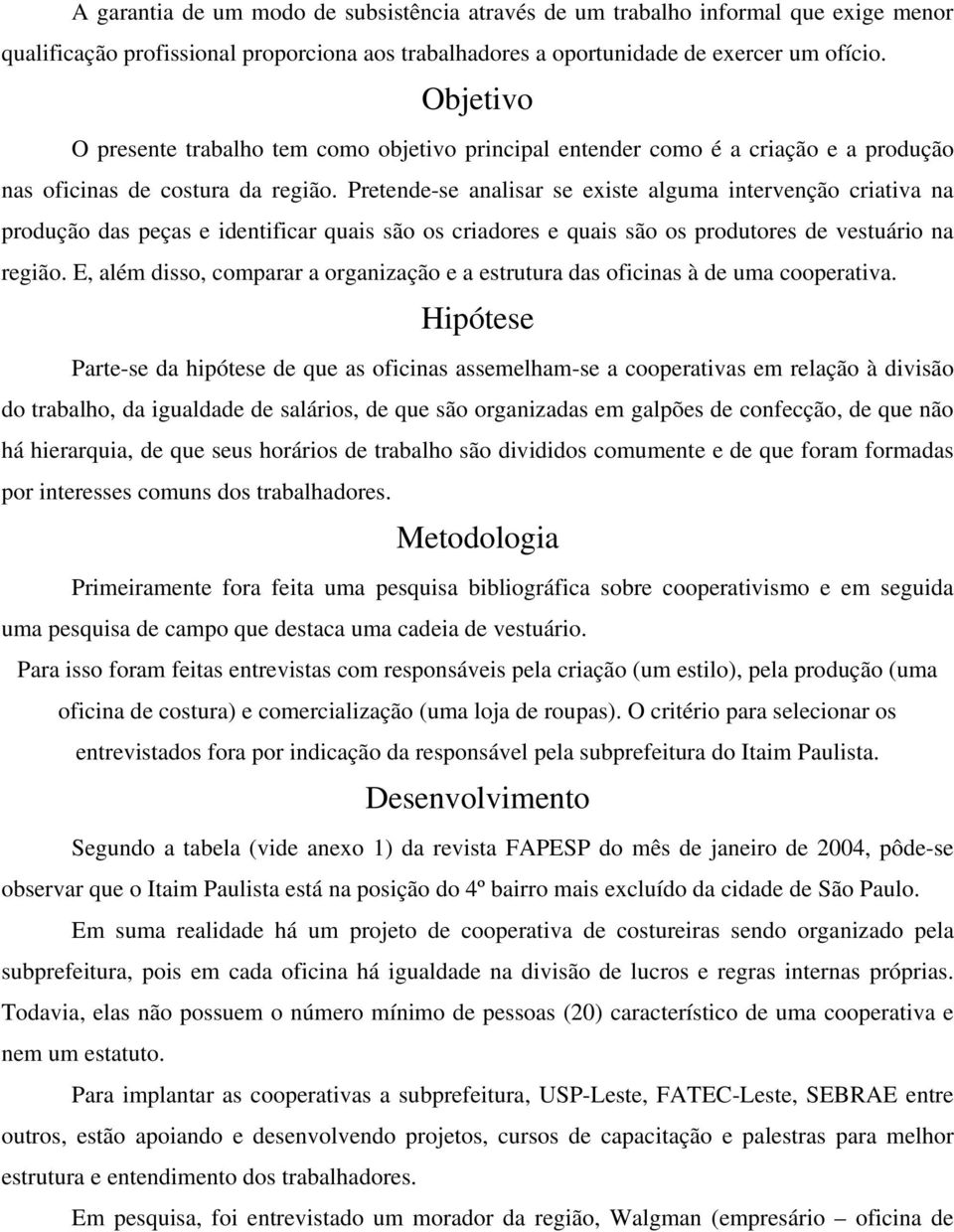 Pretende-se analisar se existe alguma intervenção criativa na produção das peças e identificar quais são os criadores e quais são os produtores de vestuário na região.