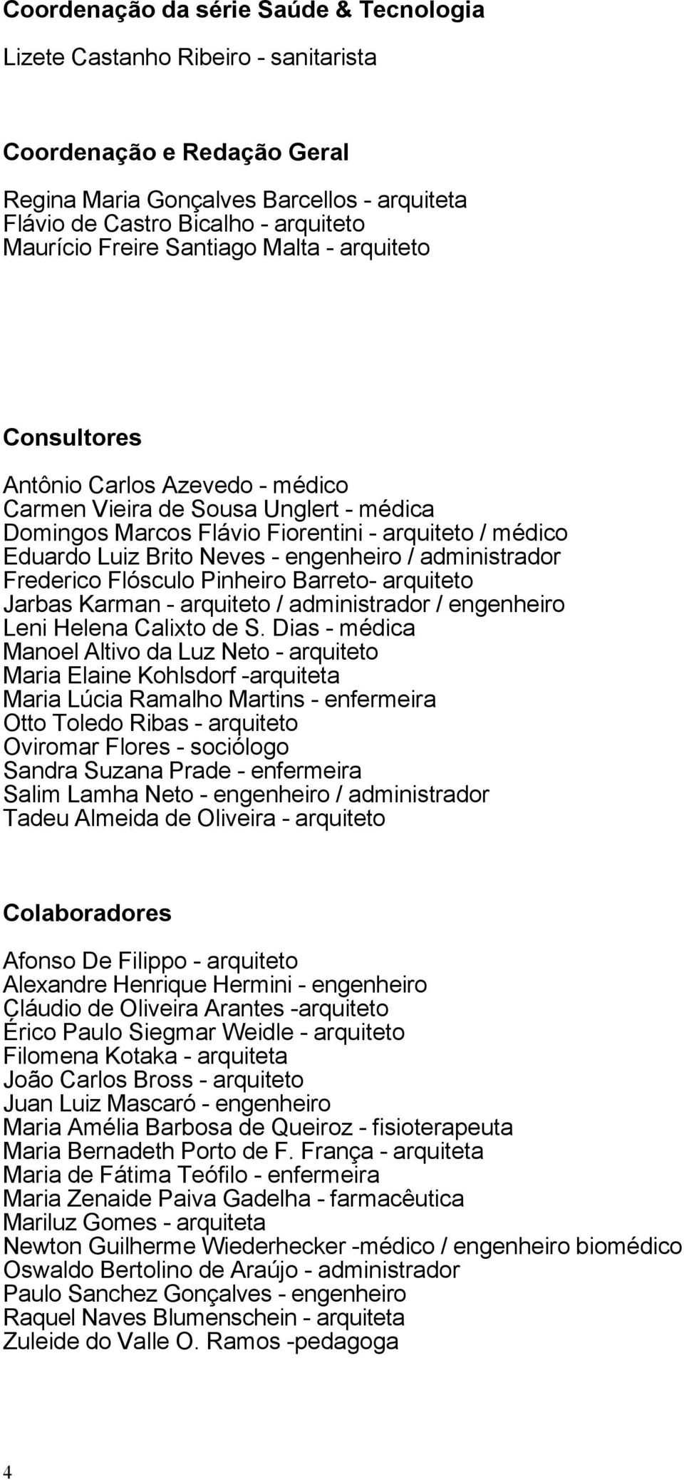 engenheiro / administrador Frederico Flósculo Pinheiro Barreto- arquiteto Jarbas Karman - arquiteto / administrador / engenheiro Leni Helena Calixto de S.