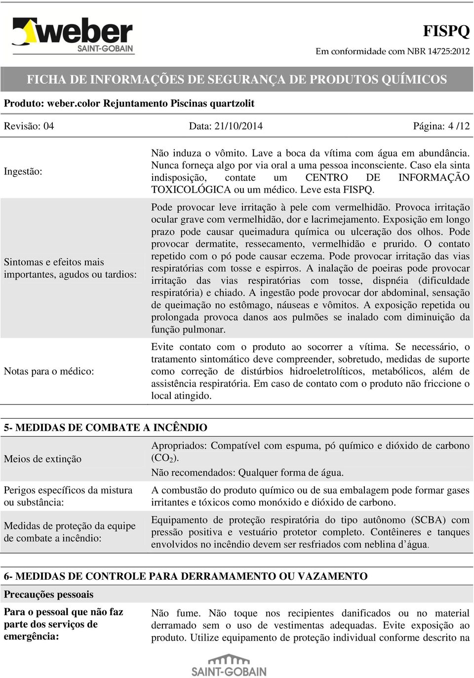 Pode provocar leve irritação à pele com vermelhidão. Provoca irritação ocular grave com vermelhidão, dor e lacrimejamento.