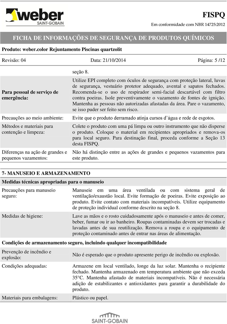 Recomenda-se o uso de respirador semi-facial descartável com filtro contra poeiras. Isole preventivamente o vazamento de fontes de ignição. Mantenha as pessoas não autorizadas afastadas da área.