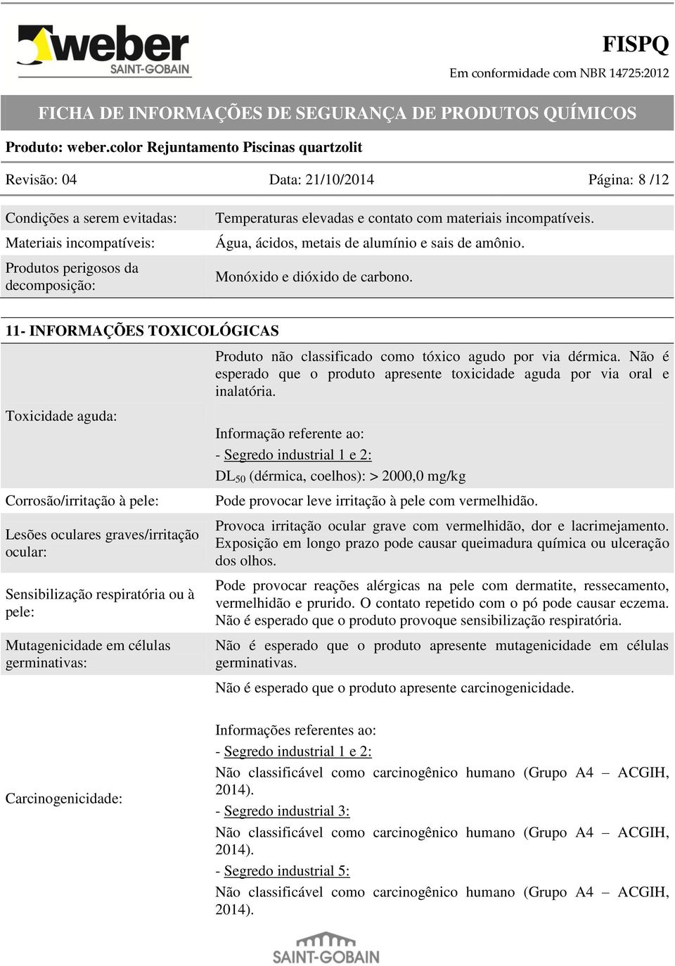 11- INFORMAÇÕES TOXICOLÓGICAS Toxicidade aguda: Corrosão/irritação à pele: Lesões oculares graves/irritação ocular: Sensibilização respiratória ou à pele: Mutagenicidade em células germinativas: