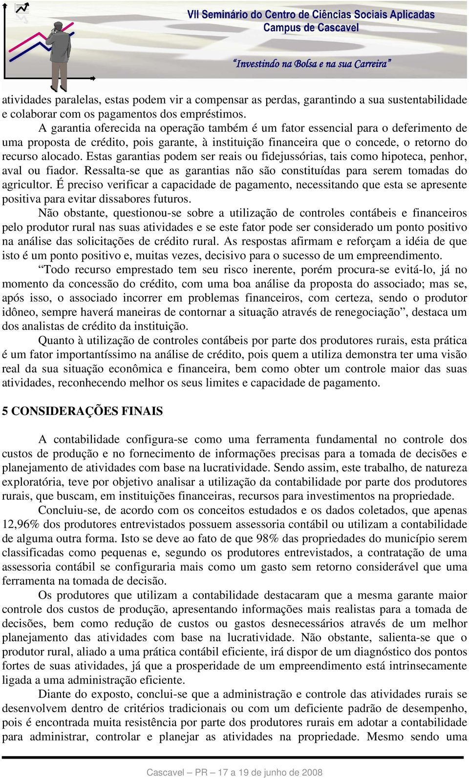 Estas garantias podem ser reais ou fidejussórias, tais como hipoteca, penhor, aval ou fiador. Ressalta-se que as garantias não são constituídas para serem tomadas do agricultor.