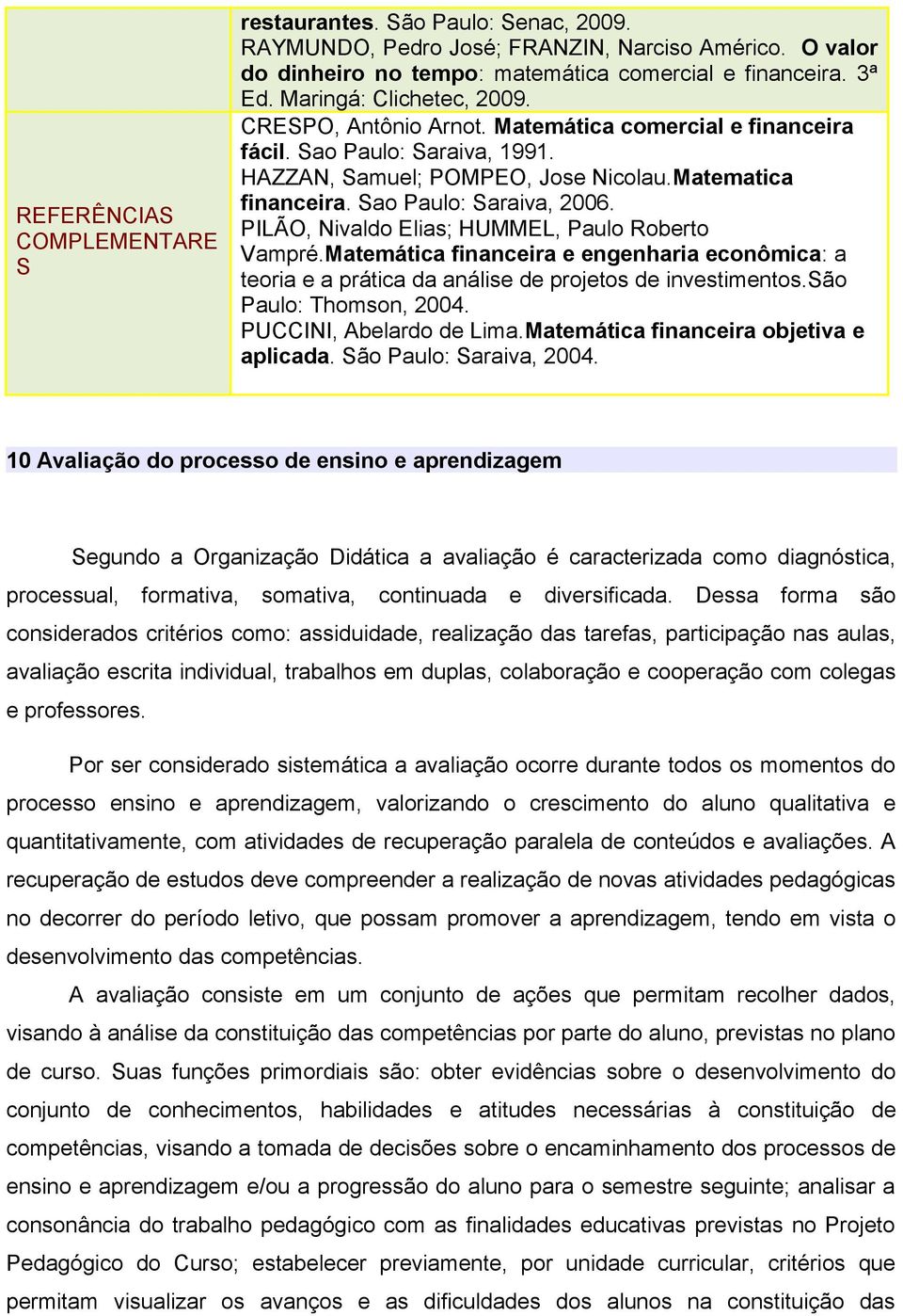 Sao Paulo: Saraiva, 2006. PILÃO, Nivaldo Elias; HUMMEL, Paulo Roberto Vampré.Matemática financeira e engenharia econômica: a teoria e a prática da análise de projetos de investimentos.