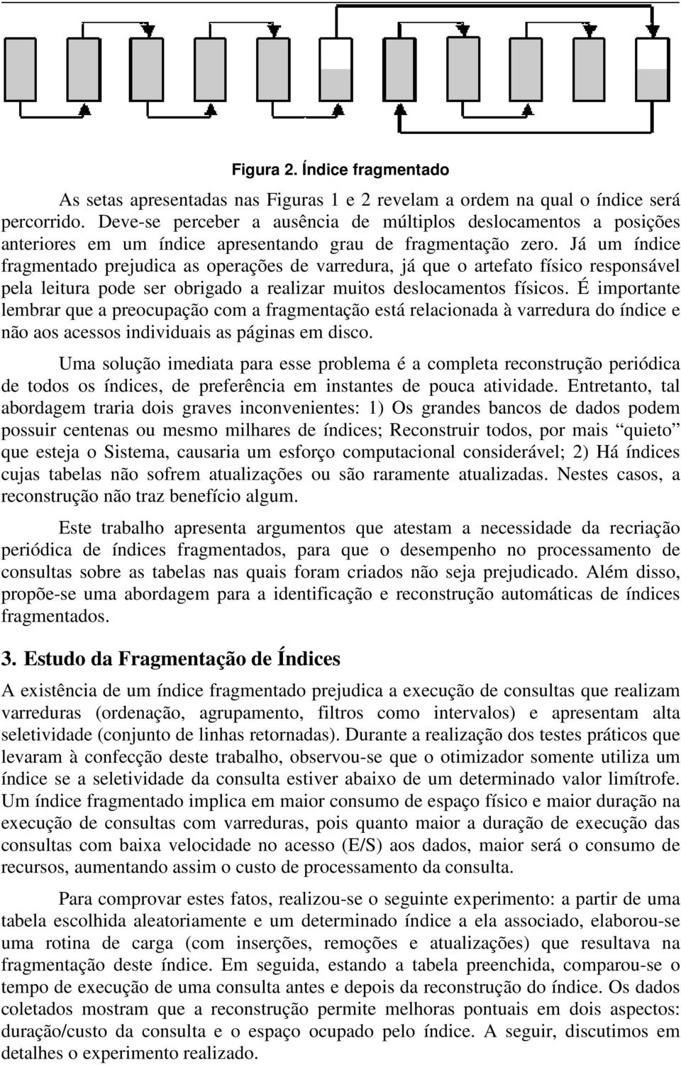 Já um índice fragmentado prejudica as operações de varredura, já que o artefato físico responsável pela leitura pode ser obrigado a realizar muitos deslocamentos físicos.