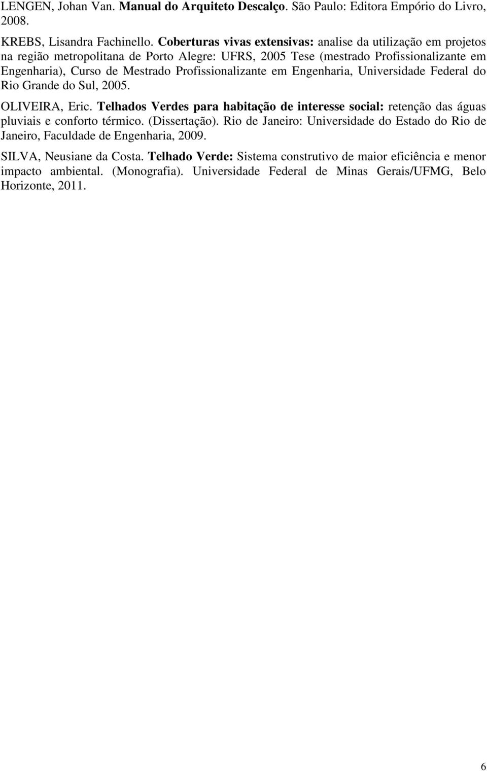 Profissionalizante em Engenharia, Universidade Federal do Rio Grande do Sul, 2005. OLIVEIRA, Eric. Telhados Verdes para habitação de interesse social: retenção das águas pluviais e conforto térmico.