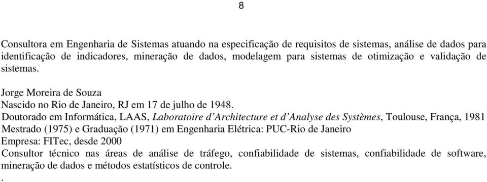 Doutorado em Informática, LAAS, Laboratoire d Architecture et d Analyse des Systèmes, Toulouse, França, 1981 Mestrado (1975) e Graduação (1971) em Engenharia Elétrica:
