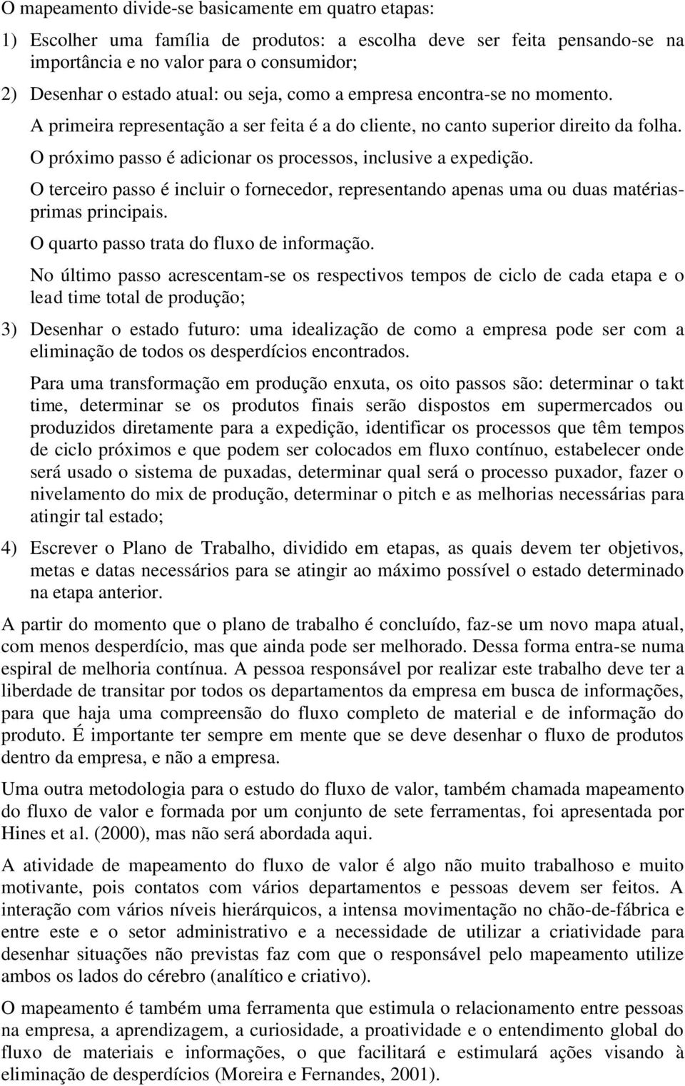 O próximo passo é adicionar os processos, inclusive a expedição. O terceiro passo é incluir o fornecedor, representando apenas uma ou duas matériasprimas principais.